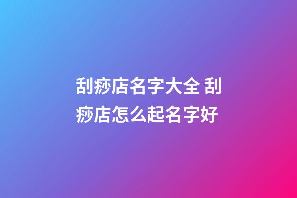 刮痧店名字大全 刮痧店怎么起名字好-第1張-店鋪起名-玄機派